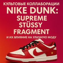 Культовые коллаборации Nike Dunk: Supreme, Stüssy, Fragment и их влияние на уличную моду